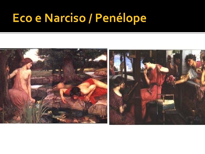 Eco e Narciso / Penélope 