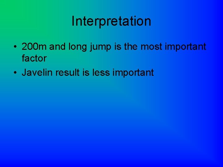 Interpretation • 200 m and long jump is the most important factor • Javelin