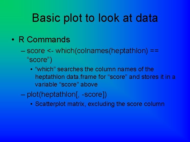 Basic plot to look at data • R Commands – score <- which(colnames(heptathlon) ==