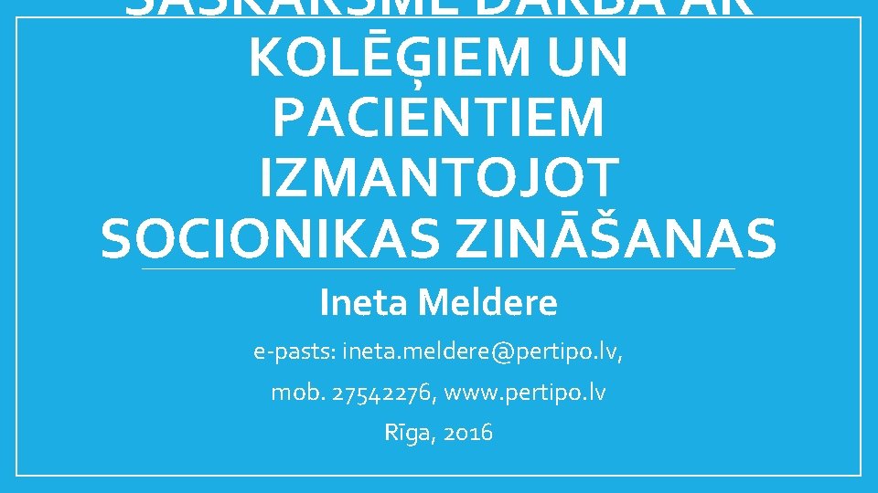 SASKARSME DARBĀ AR KOLĒĢIEM UN PACIENTIEM IZMANTOJOT SOCIONIKAS ZINĀŠANAS Ineta Meldere e-pasts: ineta. meldere@pertipo.