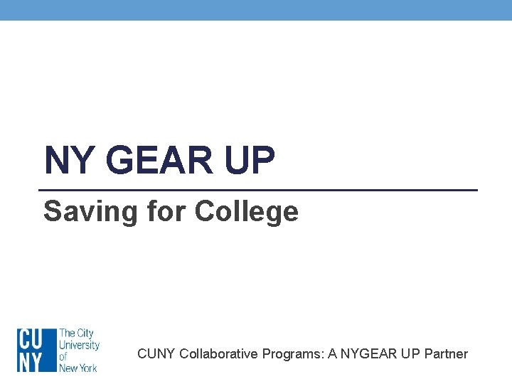 NY GEAR UP Saving for College CUNY Collaborative Programs: A NYGEAR UP Partner 