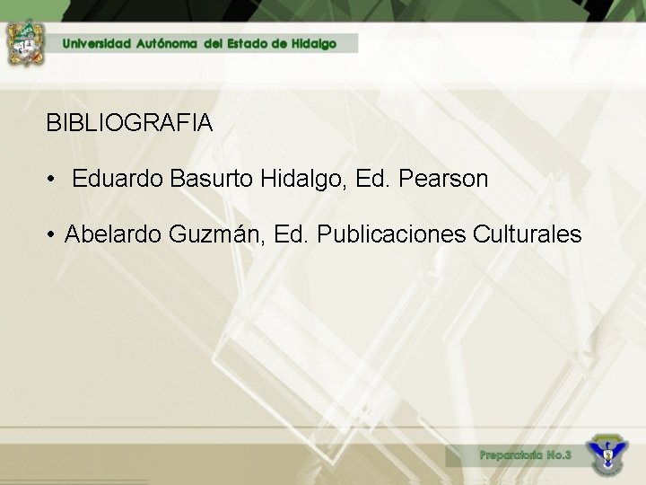 BIBLIOGRAFIA • Eduardo Basurto Hidalgo, Ed. Pearson • Abelardo Guzmán, Ed. Publicaciones Culturales 