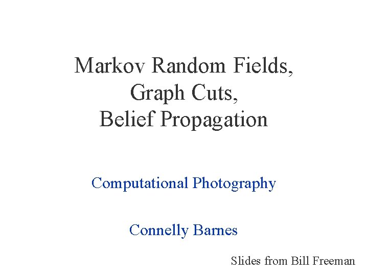 Markov Random Fields, Graph Cuts, Belief Propagation Computational Photography Connelly Barnes Slides from Bill