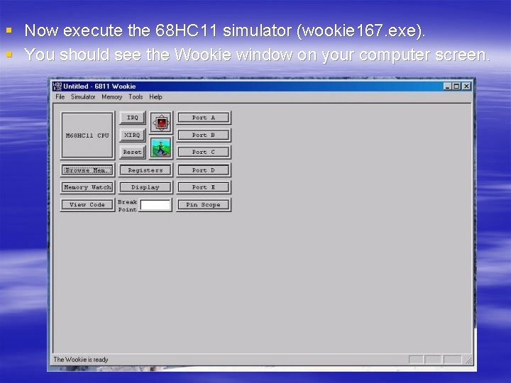 § Now execute the 68 HC 11 simulator (wookie 167. exe). § You should