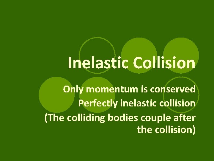 Inelastic Collision Only momentum is conserved Perfectly inelastic collision (The colliding bodies couple after