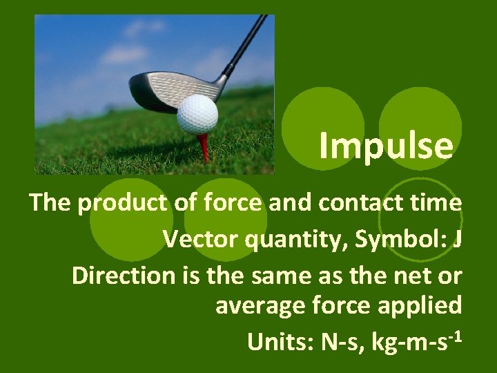 Impulse The product of force and contact time Vector quantity, Symbol: J Direction is