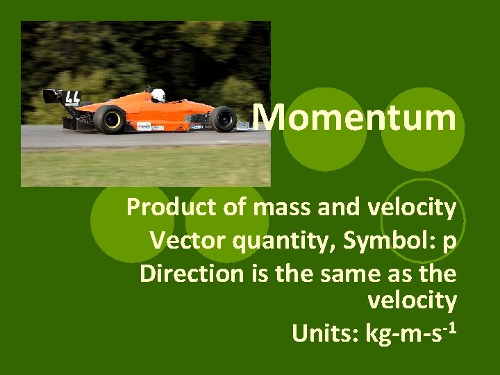 Momentum Product of mass and velocity Vector quantity, Symbol: p Direction is the same