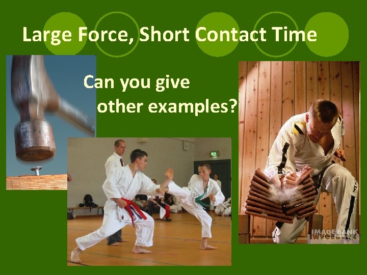 Large Force, Short Contact Time Can you give other examples? 