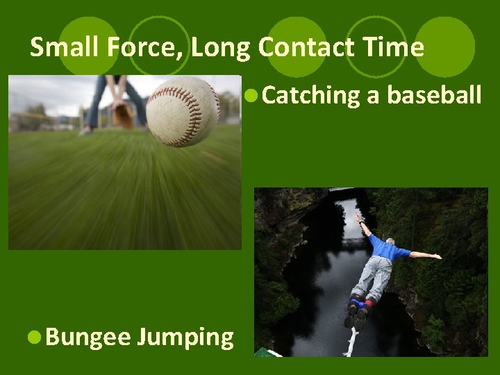 Small Force, Long Contact Time l Catching a baseball l Bungee Jumping 