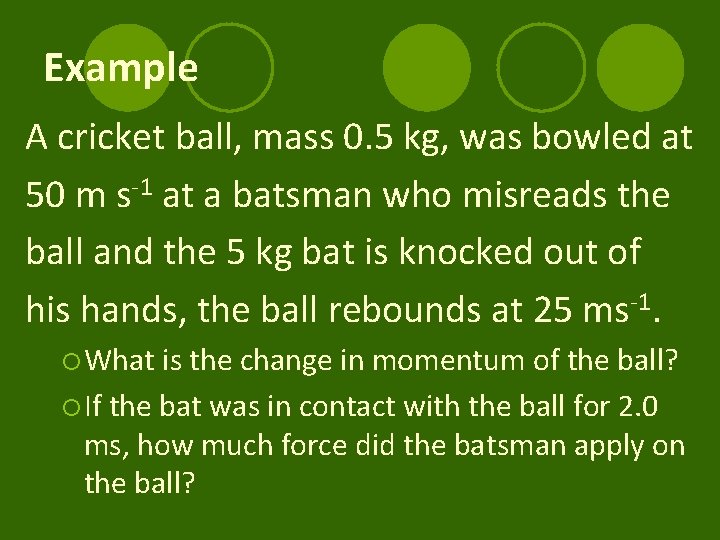 Example A cricket ball, mass 0. 5 kg, was bowled at 50 m s-1