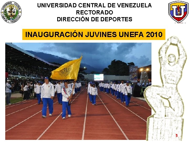 UNIVERSIDAD CENTRAL DE VENEZUELA RECTORADO DIRECCIÓN DE DEPORTES INAUGURACIÓN JUVINES UNEFA 2010 5 