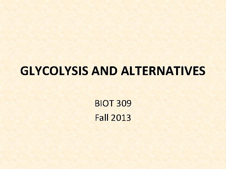 GLYCOLYSIS AND ALTERNATIVES BIOT 309 Fall 2013 