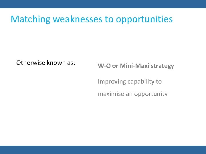 Matching weaknesses to opportunities Otherwise known as: W-O or Mini-Maxi strategy Improving capability to