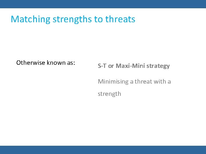 Matching strengths to threats Otherwise known as: S-T or Maxi-Mini strategy Minimising a threat