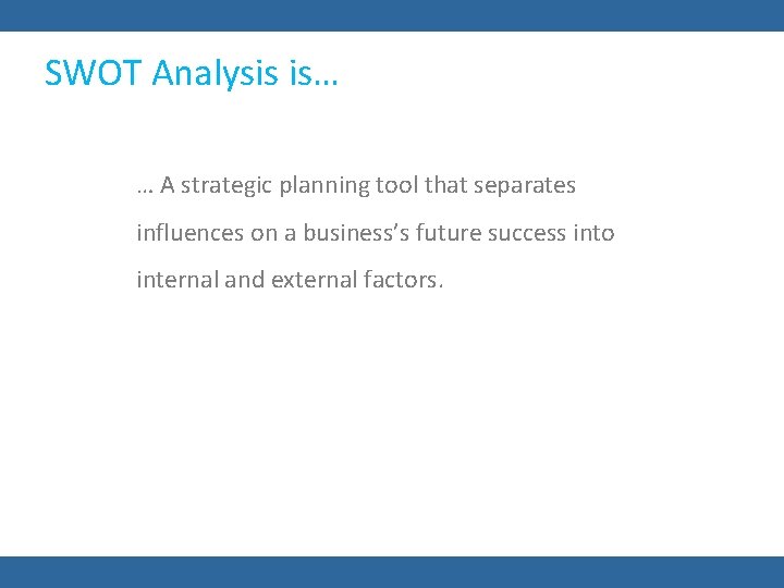 SWOT Analysis is… … A strategic planning tool that separates influences on a business’s