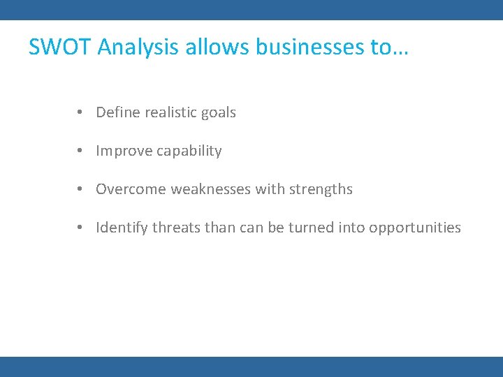 SWOT Analysis allows businesses to… • Define realistic goals • Improve capability • Overcome