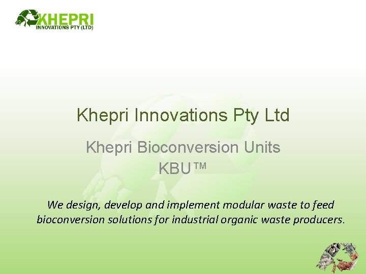 Khepri Innovations Pty Ltd Khepri Bioconversion Units KBU™ We design, develop and implement modular