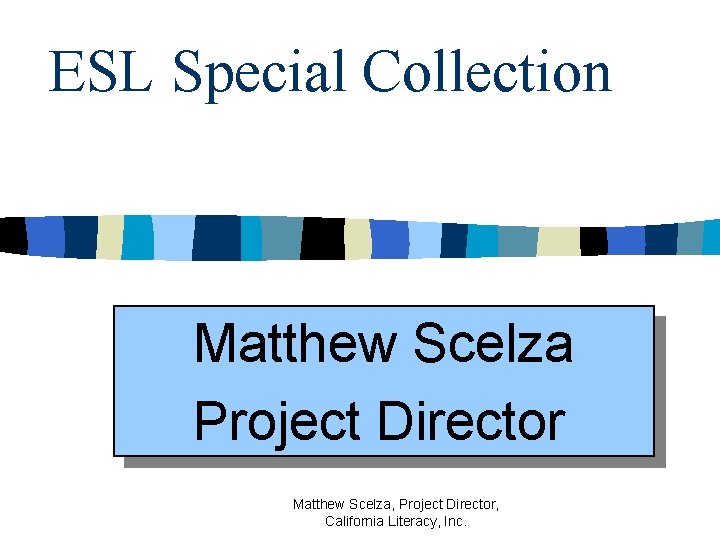 ESL Special Collection Matthew Scelza Project Director Matthew Scelza, Project Director, California Literacy, Inc.