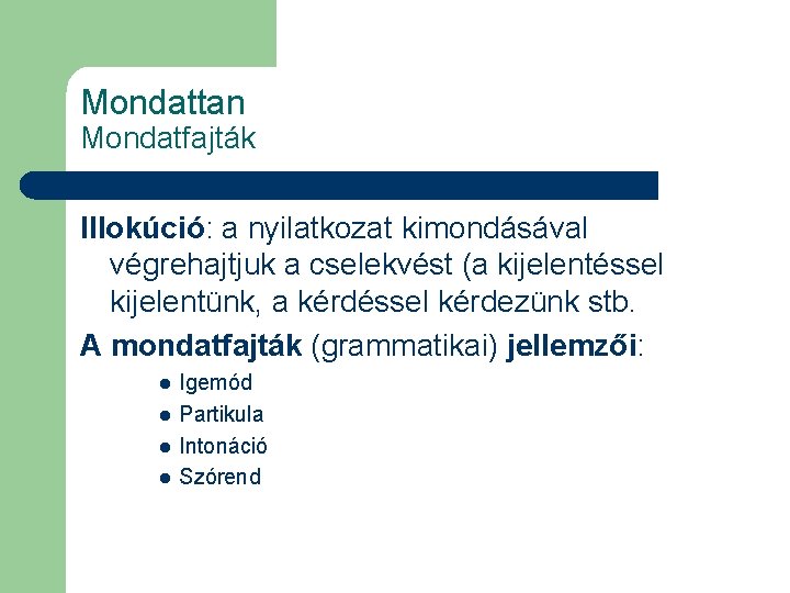 Mondattan Mondatfajták Illokúció: a nyilatkozat kimondásával végrehajtjuk a cselekvést (a kijelentéssel kijelentünk, a kérdéssel