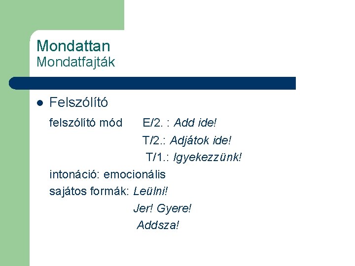 Mondattan Mondatfajták l Felszólító felszólító mód E/2. : Add ide! T/2. : Adjátok ide!