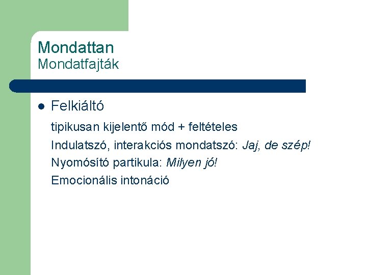 Mondattan Mondatfajták l Felkiáltó tipikusan kijelentő mód + feltételes Indulatszó, interakciós mondatszó: Jaj, de