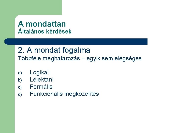 A mondattan Általános kérdések 2. A mondat fogalma Többféle meghatározás – egyik sem elégséges