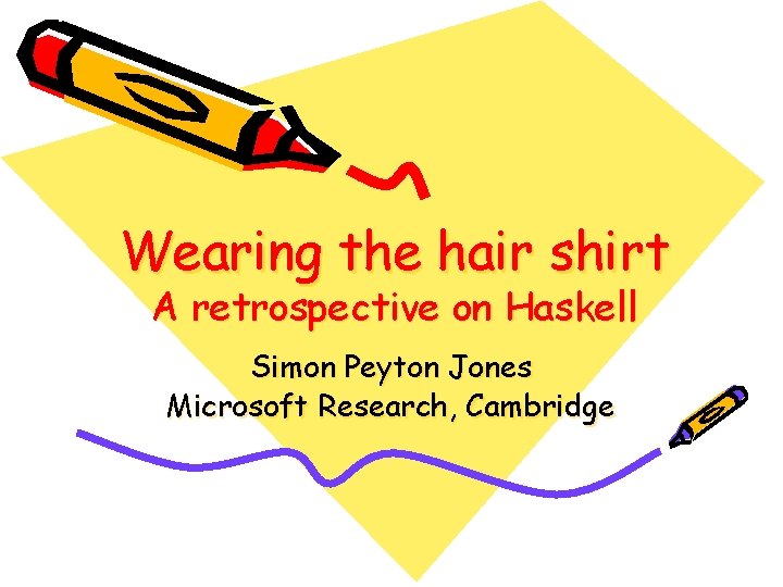 Wearing the hair shirt A retrospective on Haskell Simon Peyton Jones Microsoft Research, Cambridge