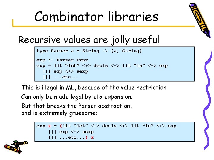 Combinator libraries Recursive values are jolly useful type Parser a = String -> (a,