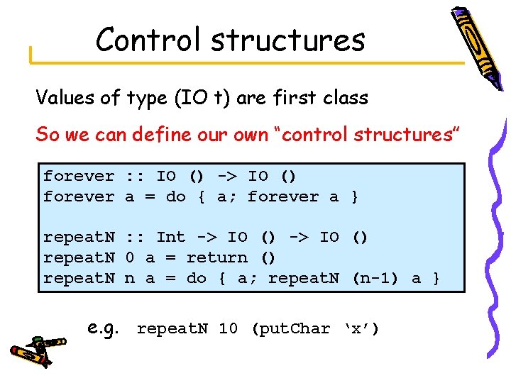 Control structures Values of type (IO t) are first class So we can define