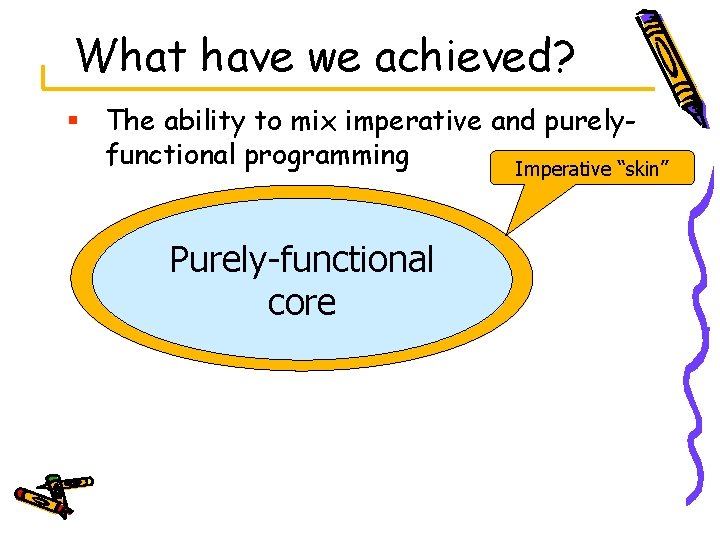 What have we achieved? § The ability to mix imperative and purelyfunctional programming Imperative