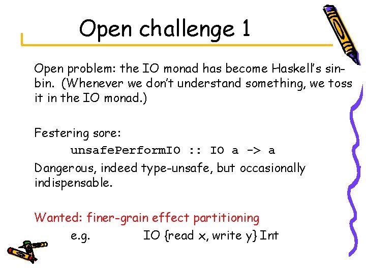 Open challenge 1 Open problem: the IO monad has become Haskell’s sinbin. (Whenever we