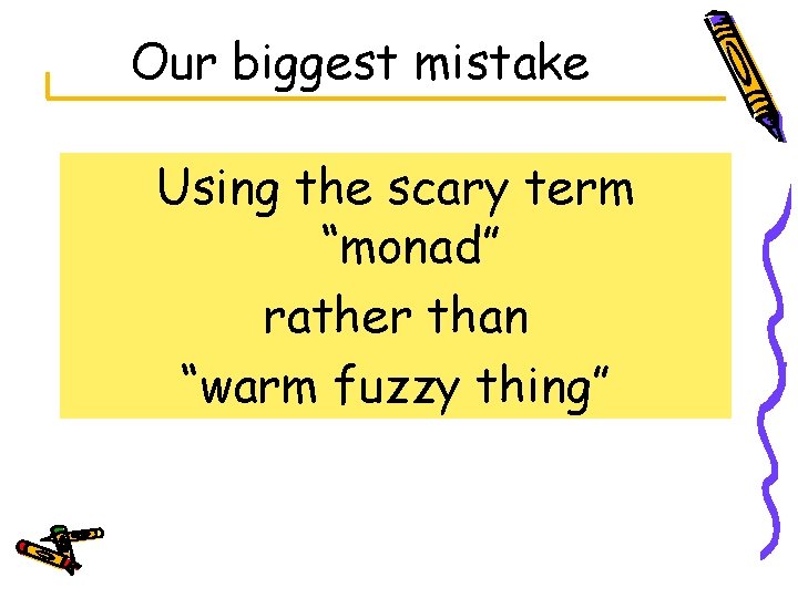Our biggest mistake Using the scary term “monad” rather than “warm fuzzy thing” 
