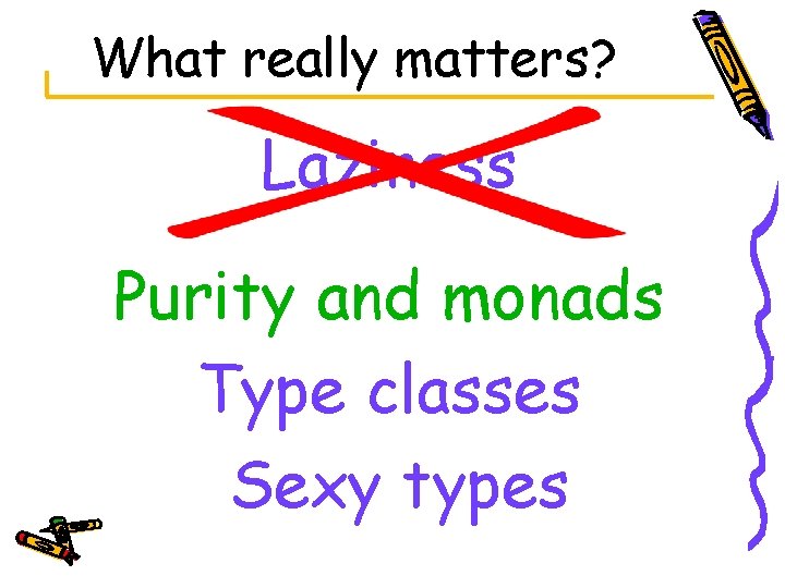What really matters? Laziness Purity and monads Type classes Sexy types 