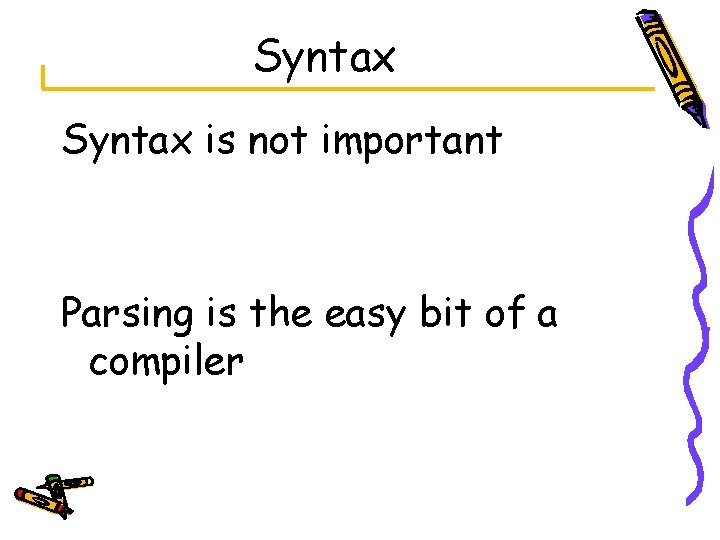 Syntax is not important Parsing is the easy bit of a compiler 