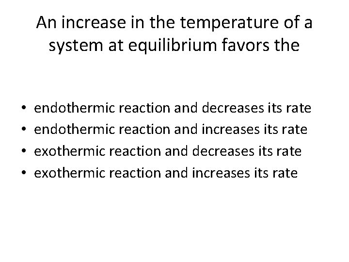 An increase in the temperature of a system at equilibrium favors the • •