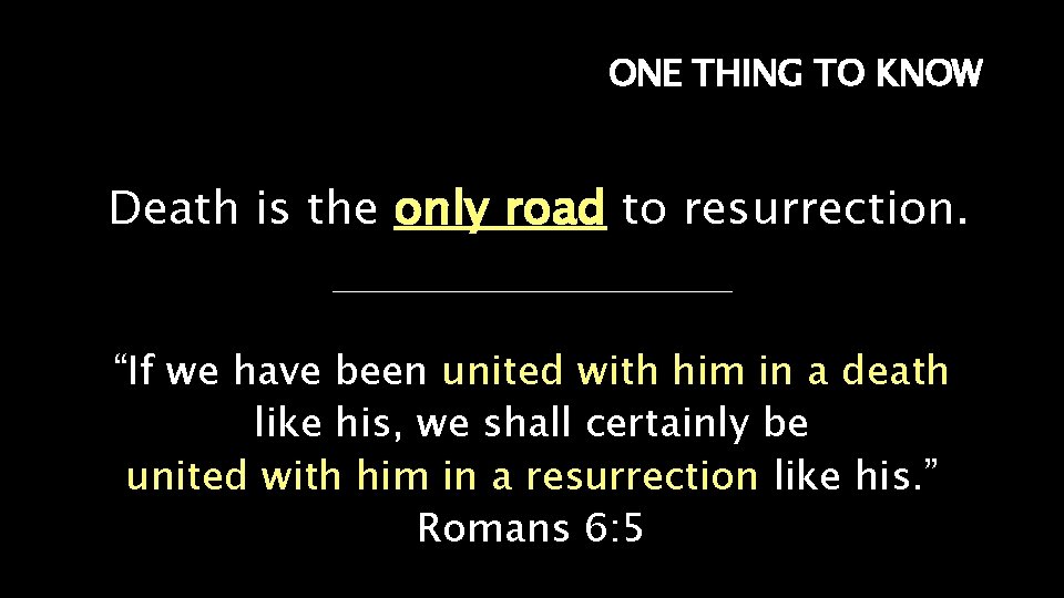 ONE THING TO KNOW Death is the only road to resurrection. “If we have