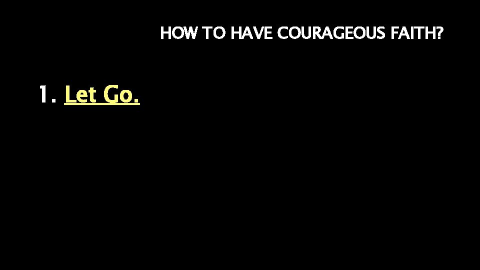 HOW TO HAVE COURAGEOUS FAITH? 1. Let Go. 