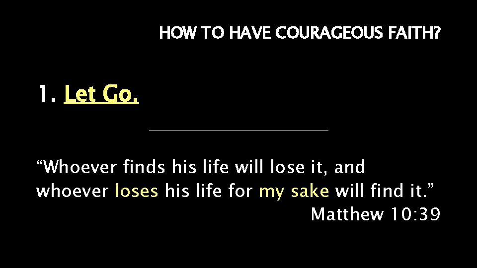 HOW TO HAVE COURAGEOUS FAITH? 1. Let Go. “Whoever finds his life will lose