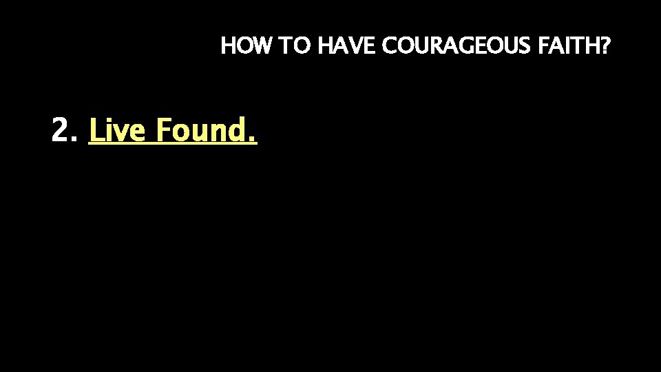 HOW TO HAVE COURAGEOUS FAITH? 2. Live Found. 