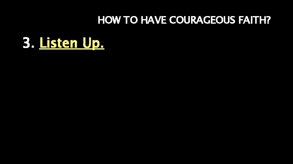 HOW TO HAVE COURAGEOUS FAITH? 3. Listen Up. 