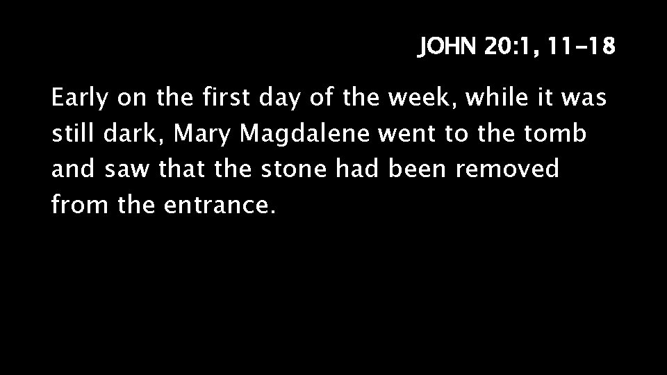 JOHN 20: 1, 11 -18 Early on the first day of the week, while