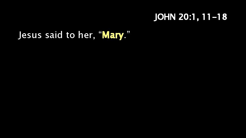 JOHN 20: 1, 11 -18 Jesus said to her, “Mary. ” 