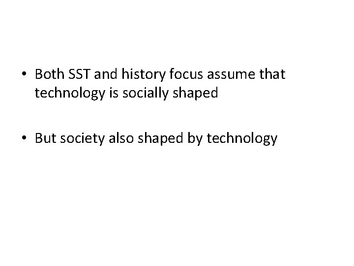  • Both SST and history focus assume that technology is socially shaped •