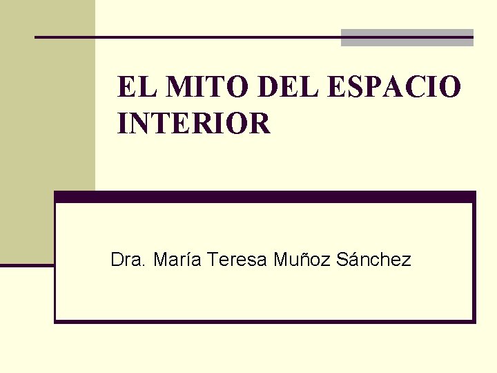 EL MITO DEL ESPACIO INTERIOR Dra. María Teresa Muñoz Sánchez EL MITO DEL ESPACIO INTERIOR Dra. María Teresa Muñoz Sánchez