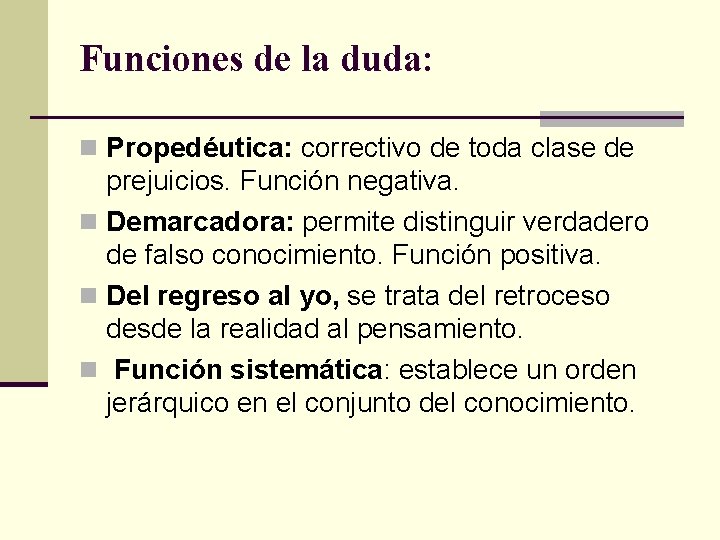 Funciones de la duda: n Propedéutica: correctivo de toda clase de prejuicios. Función negativa. Funciones de la duda: n Propedéutica: correctivo de toda clase de prejuicios. Función negativa.