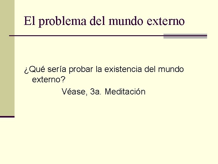 El problema del mundo externo ¿Qué sería probar la existencia del mundo externo? Véase, El problema del mundo externo ¿Qué sería probar la existencia del mundo externo? Véase,