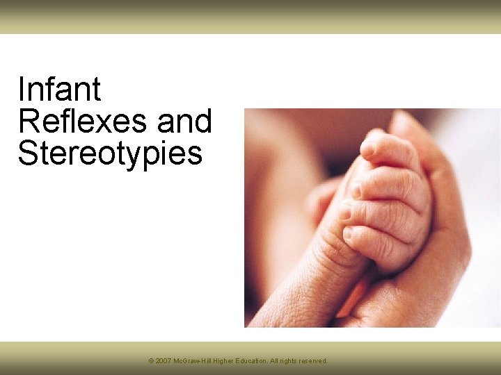 Infant Reflexes and Stereotypies © 2007 Mc. Graw-Hill Higher Education. All rights reserved. Infant Reflexes and Stereotypies © 2007 Mc. Graw-Hill Higher Education. All rights reserved.