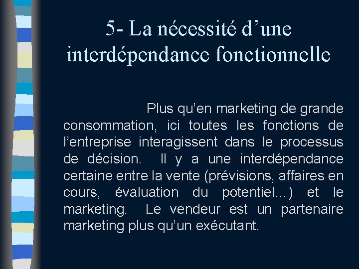 5 - La nécessité d’une interdépendance fonctionnelle Plus qu’en marketing de grande consommation, ici 5 - La nécessité d’une interdépendance fonctionnelle Plus qu’en marketing de grande consommation, ici