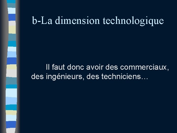b-La dimension technologique Il faut donc avoir des commerciaux, des ingénieurs, des techniciens… b-La dimension technologique Il faut donc avoir des commerciaux, des ingénieurs, des techniciens…