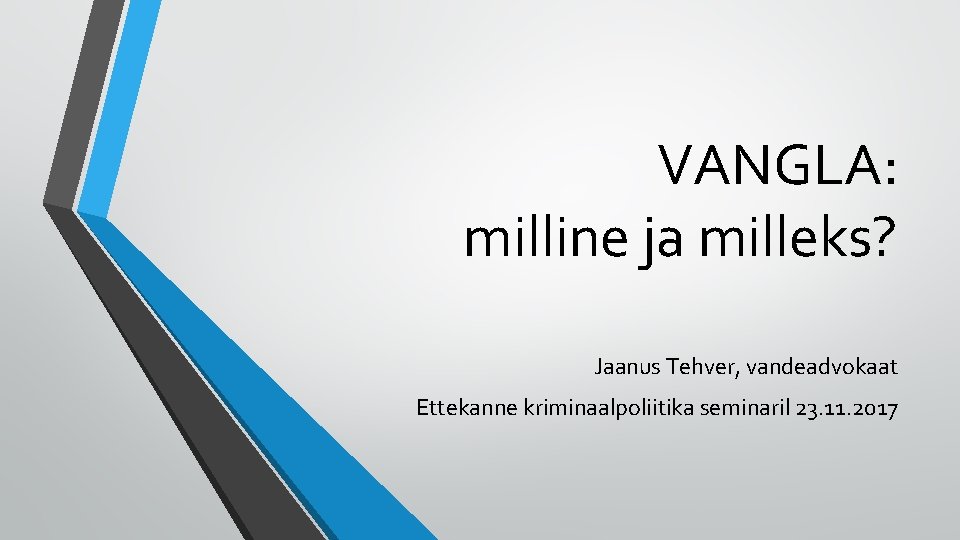 VANGLA: milline ja milleks? Jaanus Tehver, vandeadvokaat Ettekanne kriminaalpoliitika seminaril 23. 11. 2017 